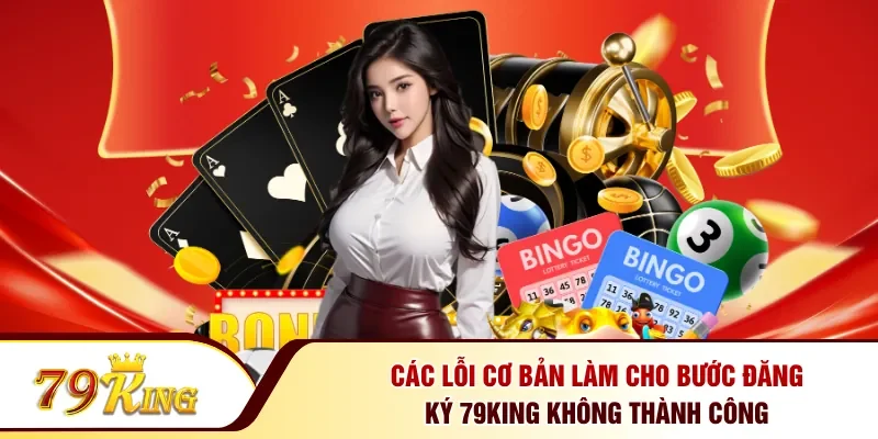 Các lỗi cơ bản làm cho bước đăng ký 79KING không thành công