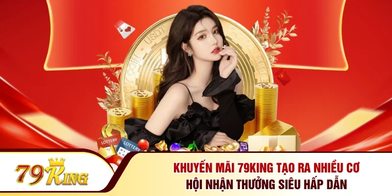 Khuyến mãi 79KING tạo ra nhiều cơ hội nhận thưởng siêu hấp dẫn